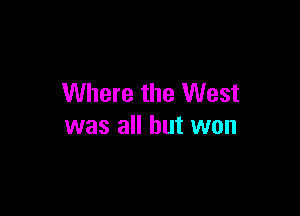 Where the West

was all but won