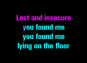 Lost and insecure
you found me

you found me
lying on the floor