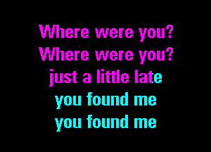 Where were you?
Where were you?

just a little late
you found me
you found me