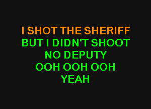 I SHOT THE SHERIFF
BUTI DIDN'T SHOOT
NO DEPUW
OOH OOH OOH
YEAH