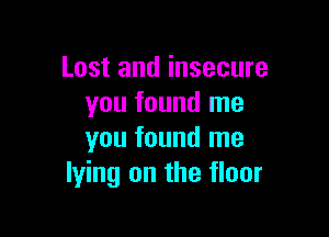 Lost and insecure
you found me

you found me
lying on the floor