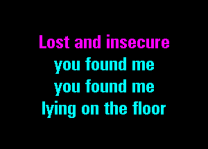 Lost and insecure
you found me

you found me
lying on the floor