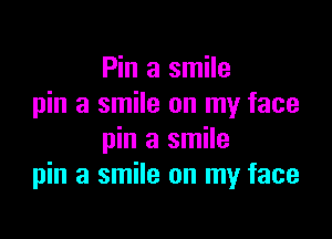 Pin a smile
pin a smile on my face

pin a smile
pin a smile on my face