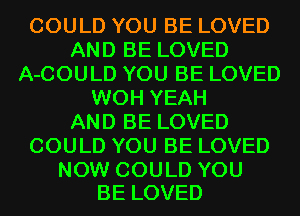 COULD YOU BE LOVED
AND BE LOVED
A-COULD YOU BE LOVED
WOH YEAH
AND BE LOVED
COULD YOU BE LOVED

NOW COULD YOU
BE LOVED