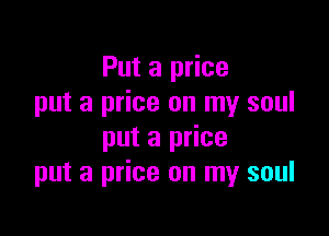 Put a price
put a price on my soul

put a price
put a price on my soul