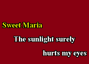 Sweet Maria

The sunlight surely

hurts my eyes