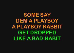 SOME SAY
DEM A PLAYBOY
A PLAYBOY RABBIT
GET DROPPED
LIKE A BAD HABIT

g