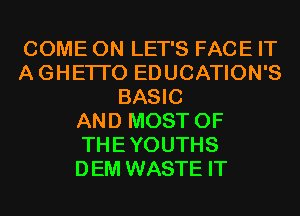 COME ON LET'S FACE IT
AGHETI'O EDUCATION'S
BASIC
AND MOST OF
THEYOUTHS
DEM WASTE IT