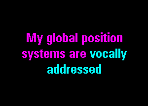 My global position

systems are vocally
addressed