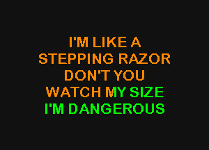 I'M LIKE A
STEPPING RAZOR

DON'T YOU
WATCH MY SIZE
I'M DANGEROUS