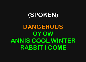 (SPOKEN)
DANGEROUS

OY OW
ANNIS COOLWINTER
RABBIT I COME