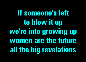 If someone's left
to blow it up
we're into growing up
women are the future
all the big revelations