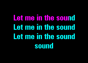 Let me in the sound
Let me in the sound

Let me in the sound
sound