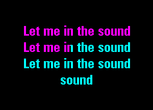 Let me in the sound
Let me in the sound

Let me in the sound
sound
