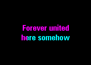 Forever united

here somehow