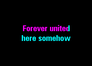 Forever united

here somehow