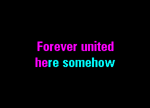 Forever united

here somehow