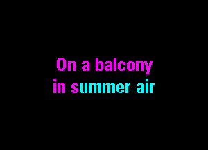 On a balcony

in summer air