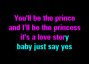 You'll be the prince
and I'll be the princess

it's a love story
baby just say yes