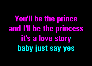 You'll be the prince
and I'll be the princess

it's a love story
baby just say yes