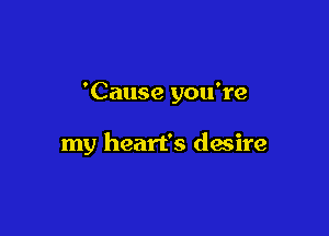 'Cause you're

my heart's desire