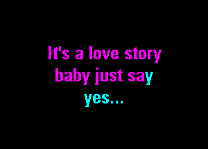 It's a love story

babyiustsay
yes...