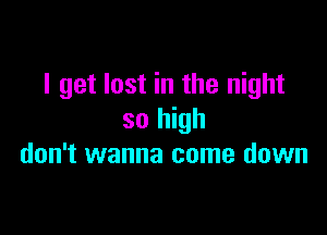I get lost in the night

so high
don't wanna come down
