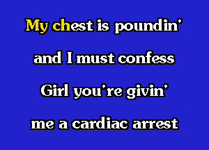 My chest is poundin'
and I must confess
Girl you're givin'

me a cardiac arrest