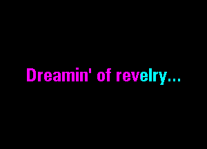 Dreamin' of revelry...