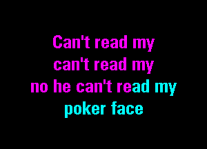 Can't read my
can't read my

no he can't read my
pokerface