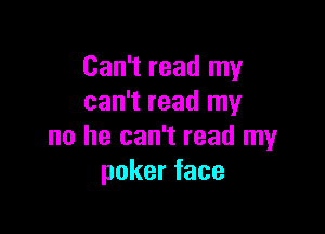 Can't read my
can't read my

no he can't read my
pokerface