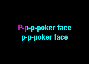 P-p-p-poker face

p-p-poker face