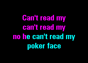 Can't read my
can't read my

no he can't read my
pokerface