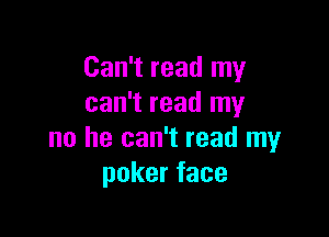 Can't read my
can't read my

no he can't read my
pokerface