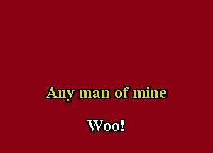 Any man of mine

W'oo!