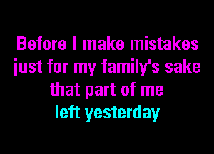 Before I make mistakes
iust for my family's sake
that part of me
left yesterday