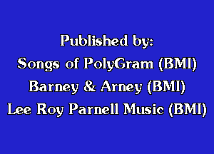 Published bgn
Songs of PolyGram (BMI)
Barney 8c Arney (BMI)
Lee Roy Parnell Music (BMI)