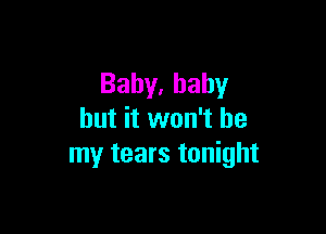 Bahy,bahy

but it won't be
my tears tonight