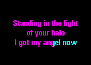 Standing in the light

of your halo
I got my angel now