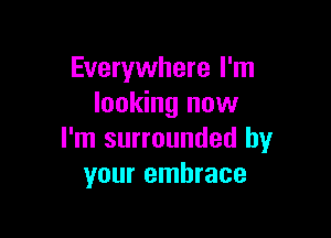 Everywhere I'm
looking now

I'm surrounded by
your embrace