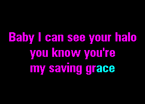 Baby I can see your halo

you know you're
my saving grace