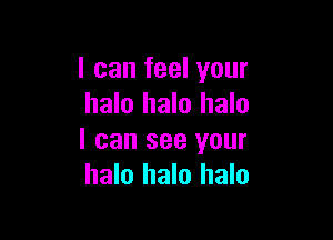 I can feel your
halo halo halo

I can see your
halo halo halo