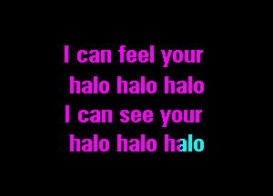 I can feel your
halo halo halo

I can see your
halo halo halo