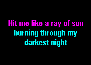 Hit me like a ray of sun

burning through my
darkest night