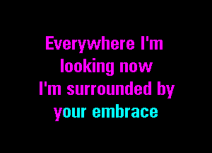 Everywhere I'm
looking now

I'm surrounded by
your embrace