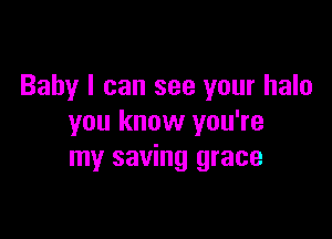 Baby I can see your halo

you know you're
my saving grace