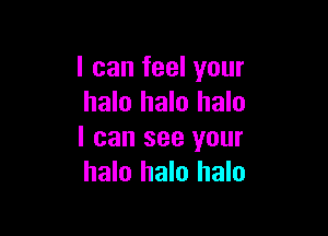 I can feel your
halo halo halo

I can see your
halo halo halo