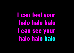 I can feel your
halo halo halo

I can see your
halo halo halo