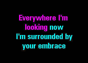 Everywhere I'm
looking now

I'm surrounded by
your embrace