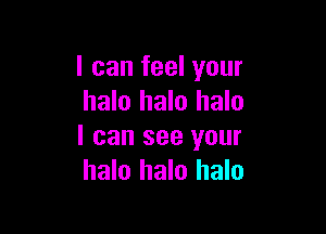 I can feel your
halo halo halo

I can see your
halo halo halo